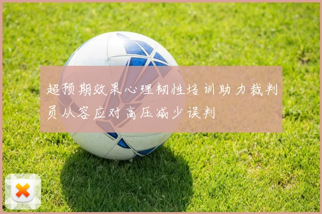 超预期效果心理韧性培训助力裁判员从容应对高压减少误判